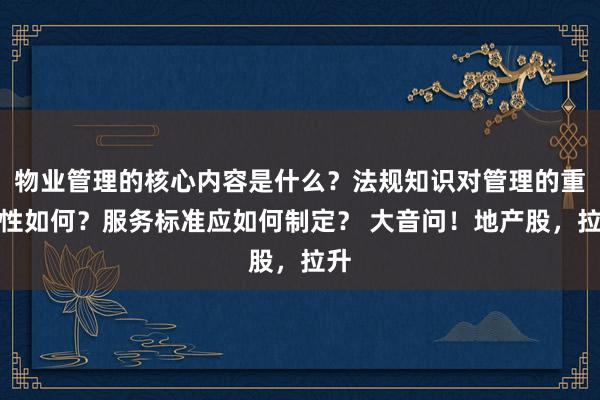 物业管理的核心内容是什么？法规知识对管理的重要性如何？服务标准应如何制定？ 大音问！地产股，拉升