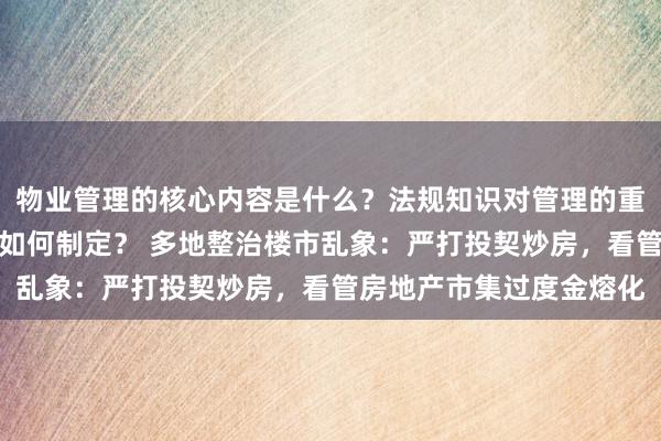 物业管理的核心内容是什么？法规知识对管理的重要性如何？服务标准应如何制定？ 多地整治楼市乱象：严打投契炒房，看管房地产市集过度金熔化