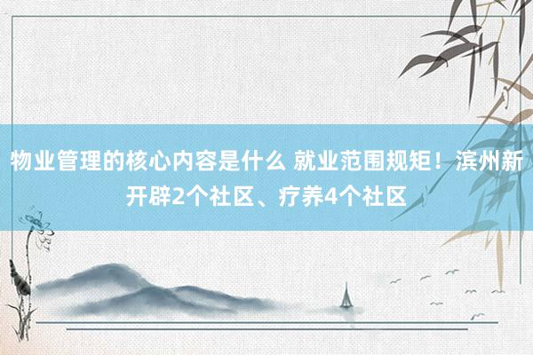 物业管理的核心内容是什么 就业范围规矩！滨州新开辟2个社区、疗养4个社区