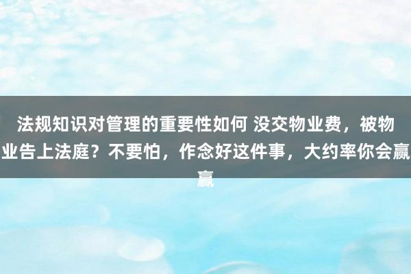 法规知识对管理的重要性如何 没交物业费，被物业告上法庭？不要怕，作念好这件事，大约率你会赢