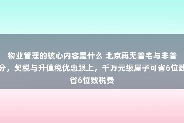 物业管理的核心内容是什么 北京再无普宅与非普宅之分，契税与升值税优惠跟上，千万元级屋子可省6位数税费