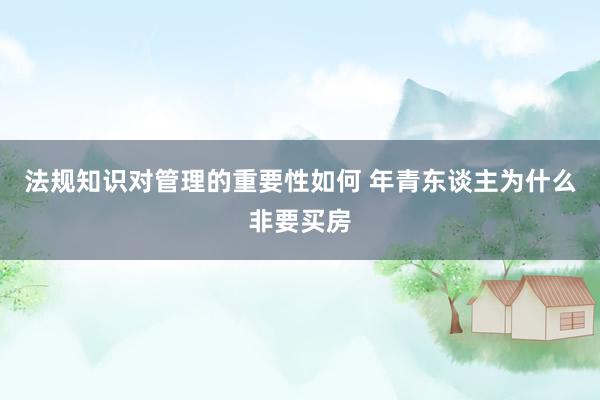 法规知识对管理的重要性如何 年青东谈主为什么非要买房