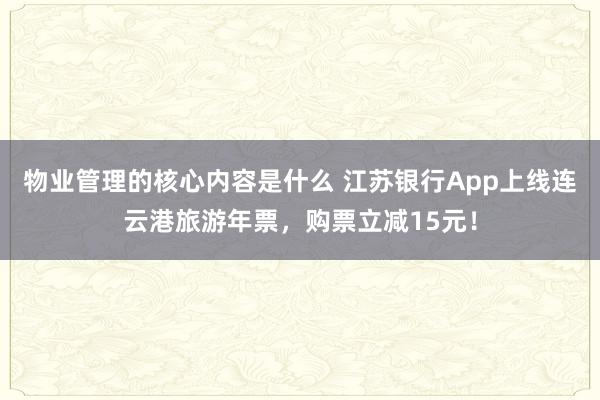 物业管理的核心内容是什么 江苏银行App上线连云港旅游年票，购票立减15元！