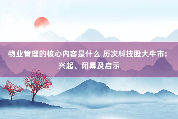 物业管理的核心内容是什么 历次科技股大牛市: 兴起、闭幕及启示