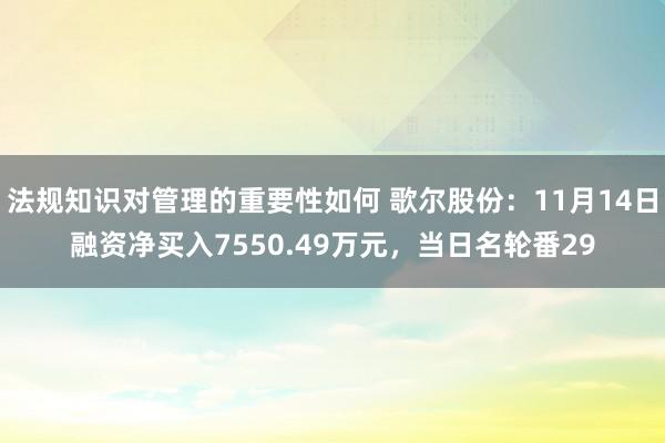 法规知识对管理的重要性如何 歌尔股份：11月14日融资净买入7550.49万元，当日名轮番29