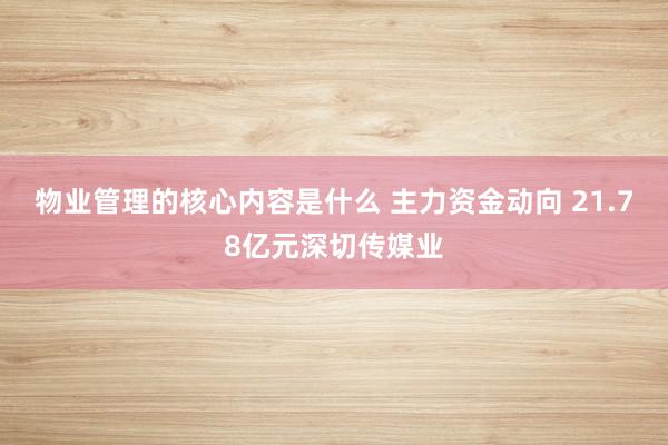 物业管理的核心内容是什么 主力资金动向 21.78亿元深切传媒业