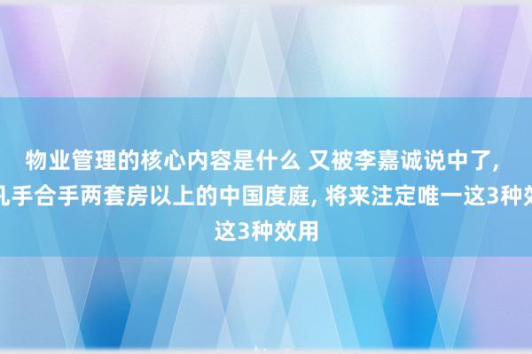 物业管理的核心内容是什么 又被李嘉诚说中了, 但凡手合手两套房以上的中国度庭, 将来注定唯一这3种效用