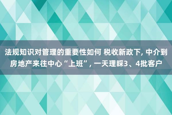 法规知识对管理的重要性如何 税收新政下, 中介到房地产来往中心“上班”, 一天理睬3、4批客户