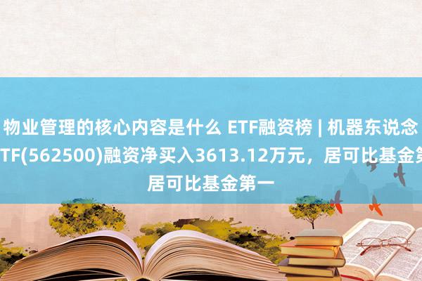 物业管理的核心内容是什么 ETF融资榜 | 机器东说念主ETF(562500)融资净买入3613.12万元，居可比基金第一