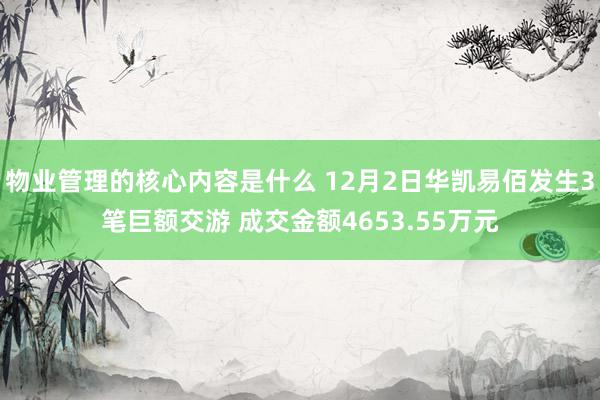 物业管理的核心内容是什么 12月2日华凯易佰发生3笔巨额交游 成交金额4653.55万元