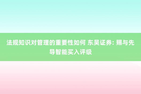 法规知识对管理的重要性如何 东吴证券: 赐与先导智能买入评级