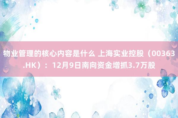 物业管理的核心内容是什么 上海实业控股（00363.HK）：12月9日南向资金增抓3.7万股