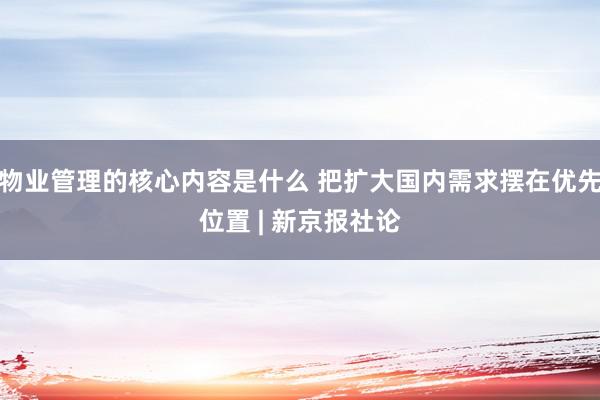 物业管理的核心内容是什么 把扩大国内需求摆在优先位置 | 新京报社论