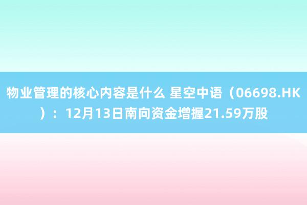 物业管理的核心内容是什么 星空中语（06698.HK）：12月13日南向资金增握21.59万股