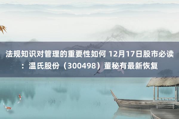 法规知识对管理的重要性如何 12月17日股市必读：温氏股份（300498）董秘有最新恢复