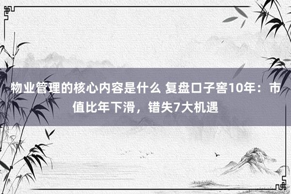 物业管理的核心内容是什么 复盘口子窖10年：市值比年下滑，错失7大机遇