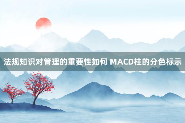 法规知识对管理的重要性如何 MACD柱的分色标示