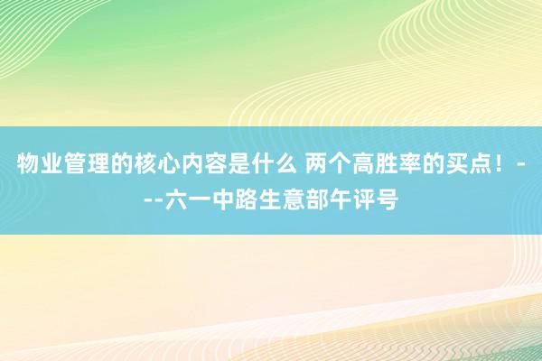 物业管理的核心内容是什么 两个高胜率的买点！---六一中路生意部午评号