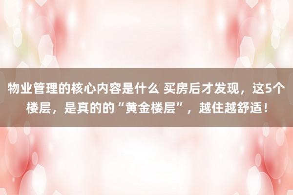 物业管理的核心内容是什么 买房后才发现，这5个楼层，是真的的“黄金楼层”，越住越舒适！