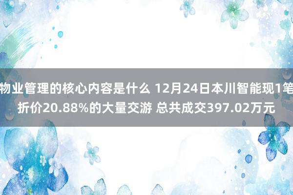 物业管理的核心内容是什么 12月24日本川智能现1笔折价20.88%的大量交游 总共成交397.02万元