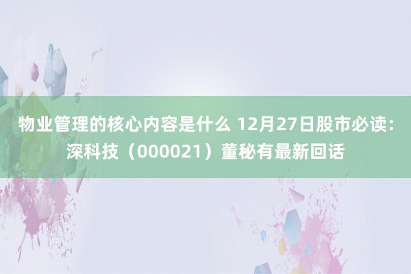 物业管理的核心内容是什么 12月27日股市必读：深科技（000021）董秘有最新回话