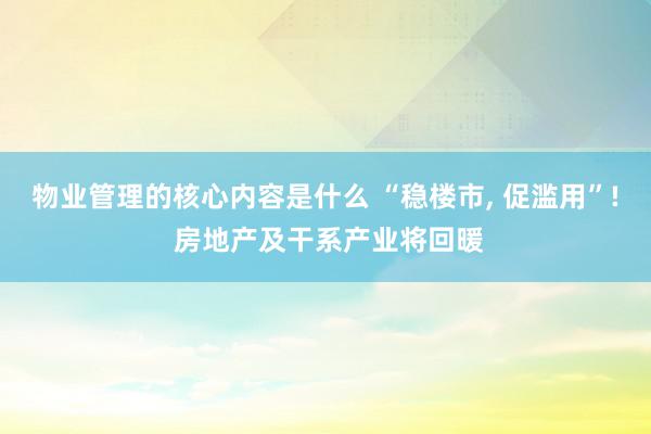 物业管理的核心内容是什么 “稳楼市, 促滥用”! 房地产及干系产业将回暖