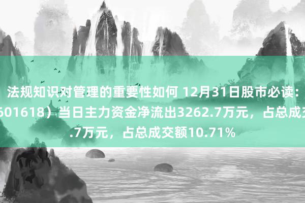 法规知识对管理的重要性如何 12月31日股市必读：中国中冶（601618）当日主力资金净流出3262.7万元，占总成交额10.71%