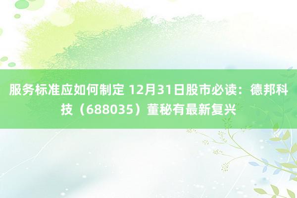 服务标准应如何制定 12月31日股市必读：德邦科技（688035）董秘有最新复兴