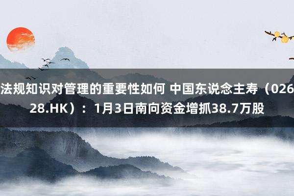 法规知识对管理的重要性如何 中国东说念主寿（02628.HK）：1月3日南向资金增抓38.7万股