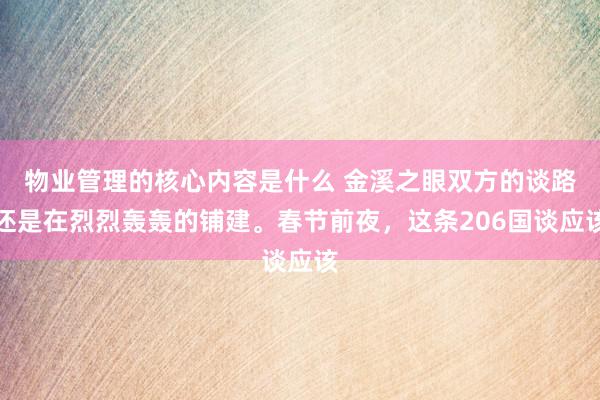 物业管理的核心内容是什么 金溪之眼双方的谈路还是在烈烈轰轰的铺建。春节前夜，这条206国谈应该