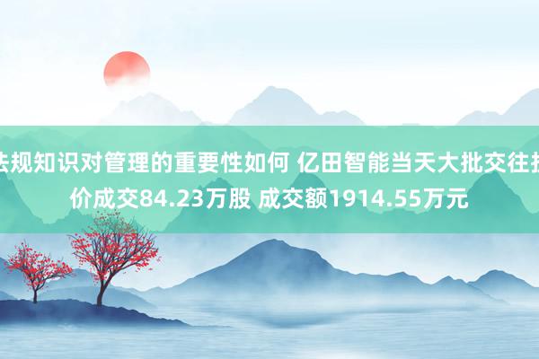 法规知识对管理的重要性如何 亿田智能当天大批交往折价成交84.23万股 成交额1914.55万元