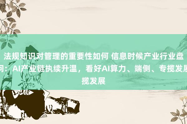 法规知识对管理的重要性如何 信息时候产业行业盘问：AI产业链执续升温，看好AI算力、端侧、专揽发展