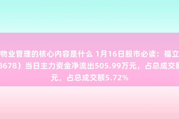 物业管理的核心内容是什么 1月16日股市必读：福立旺（688678）当日主力资金净流出505.99万元，占总成交额5.72%