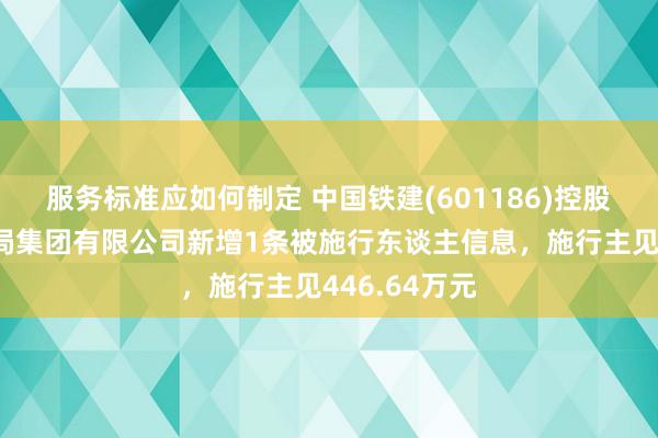 服务标准应如何制定 中国铁建(601186)控股的中铁十六局集团有限公司新增1条被施行东谈主信息，施行主见446.64万元