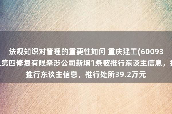 法规知识对管理的重要性如何 重庆建工(600939)控股的重庆建工第四修复有限牵涉公司新增1条被推行东谈主信息，推行处所39.2万元