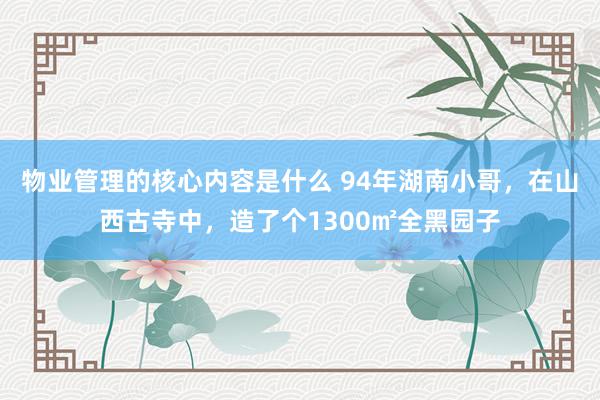 物业管理的核心内容是什么 94年湖南小哥，在山西古寺中，造了个1300㎡全黑园子