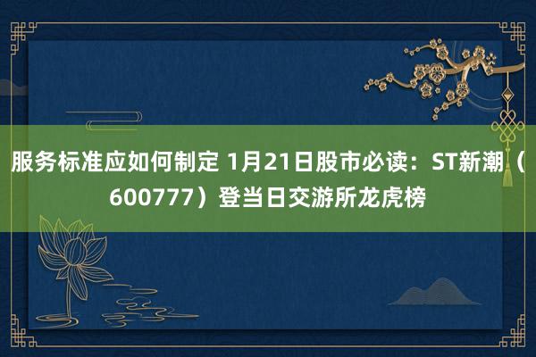 服务标准应如何制定 1月21日股市必读：ST新潮（600777）登当日交游所龙虎榜