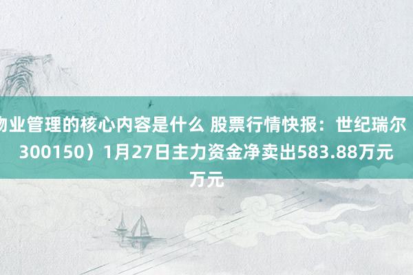 物业管理的核心内容是什么 股票行情快报：世纪瑞尔（300150）1月27日主力资金净卖出583.88万元