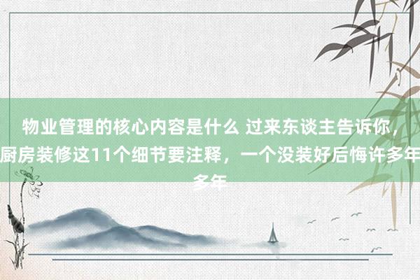 物业管理的核心内容是什么 过来东谈主告诉你，厨房装修这11个细节要注释，一个没装好后悔许多年