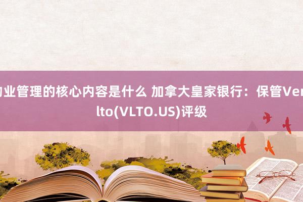 物业管理的核心内容是什么 加拿大皇家银行：保管Veralto(VLTO.US)评级