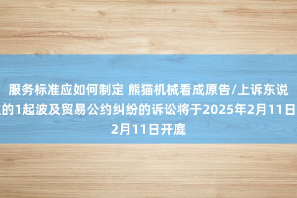 服务标准应如何制定 熊猫机械看成原告/上诉东说念主的1起波及贸易公约纠纷的诉讼将于2025年2月11日开庭