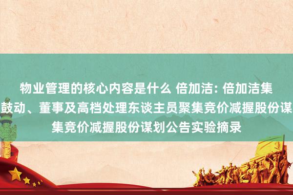 物业管理的核心内容是什么 倍加洁: 倍加洁集团股份有限公司鼓动、董事及高档处理东谈主员聚集竞价减握股份谋划公告实验摘录