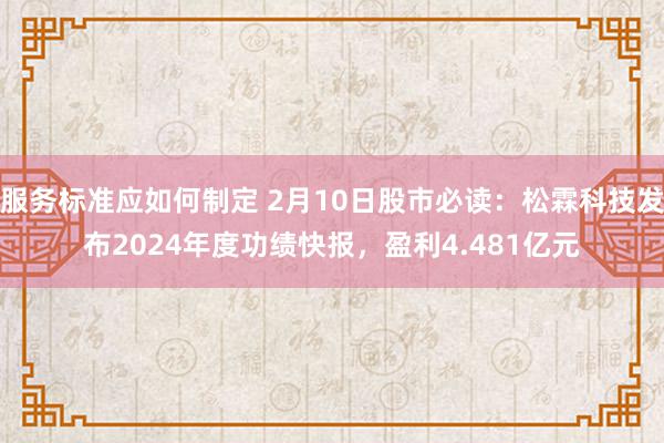 服务标准应如何制定 2月10日股市必读：松霖科技发布2024年度功绩快报，盈利4.481亿元