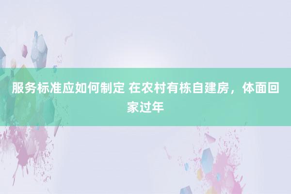 服务标准应如何制定 在农村有栋自建房，体面回家过年