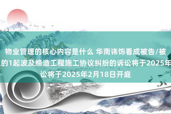 物业管理的核心内容是什么 华南讳饰看成被告/被上诉东说念主的1起波及缔造工程施工协议纠纷的诉讼将于2025年2月18日开庭