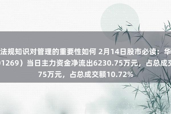 法规知识对管理的重要性如何 2月14日股市必读：华大九天（301269）当日主力资金净流出6230.75万元，占总成交额10.72%