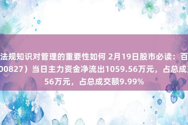 法规知识对管理的重要性如何 2月19日股市必读：百联股份（600827）当日主力资金净流出1059.56万元，占总成交额9.99%