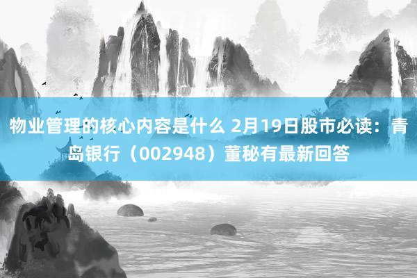 物业管理的核心内容是什么 2月19日股市必读：青岛银行（002948）董秘有最新回答