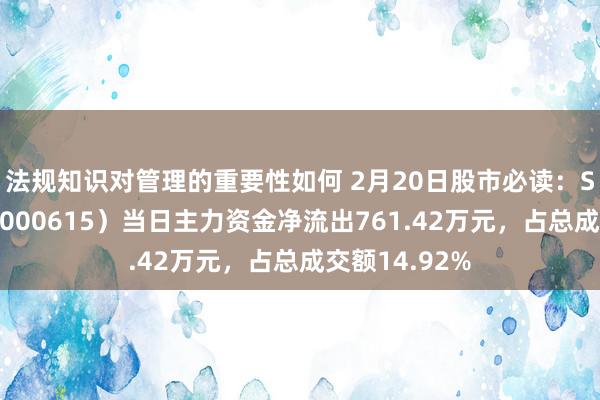 法规知识对管理的重要性如何 2月20日股市必读：ST好意思谷（000615）当日主力资金净流出761.42万元，占总成交额14.92%